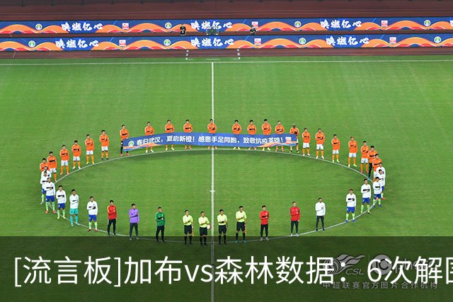[流言板]加布vs森林数据：6次解围+3次封堵射门，SS8分全场最高